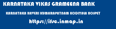 KARNATAKA VIKAS GRAMEENA BANK  KARNATAKA HAVERI KUMARAPATNAM KODIYALA HOSPET  ifsc code